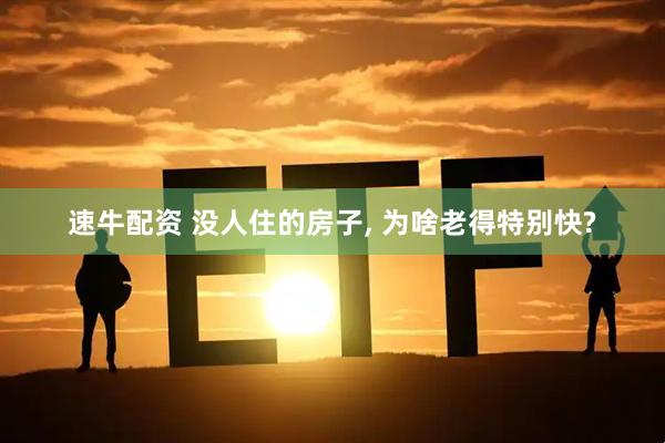 速牛配资 没人住的房子, 为啥老得特别快?