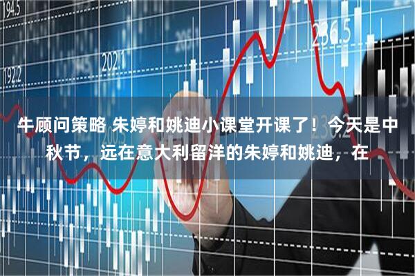 牛顾问策略 朱婷和姚迪小课堂开课了！今天是中秋节，远在意大利留洋的朱婷和姚迪，在