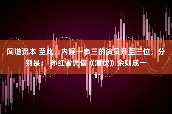 闻道资本 至此，内娱一串三的演员升至三位，分别是： 孙红雷凭借《潜伏》余则成一