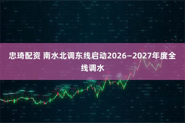 忠琦配资 南水北调东线启动2026—2027年度全线调水
