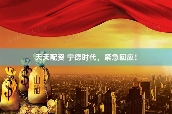 天天配资 宁德时代,紧急回应!