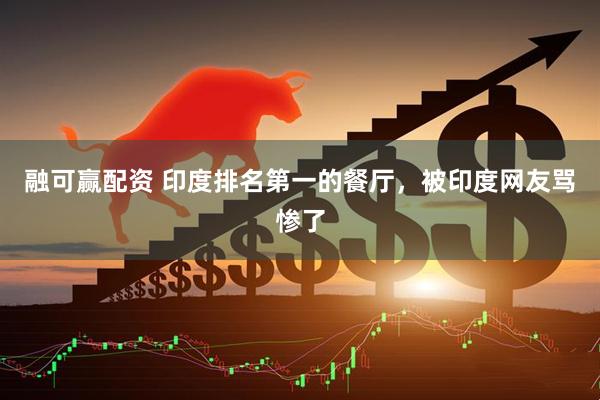 融可赢配资 印度排名第一的餐厅,被印度网友骂惨了