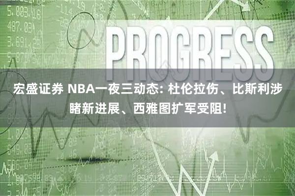 宏盛证券 NBA一夜三动态: 杜伦拉伤、比斯利涉睹新进展、西雅图扩军受阻!