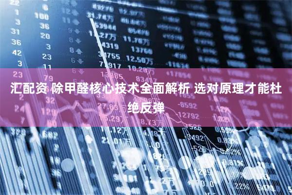 汇配资 除甲醛核心技术全面解析 选对原理才能杜绝反弹