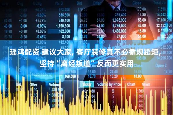 瑶鸿配资 建议大家, 客厅装修真不必循规蹈矩, 坚持“离经叛道”反而更实用