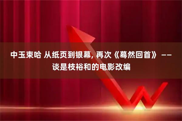中玉束哈 从纸页到银幕, 再次《蓦然回首》 ——谈是枝裕和的电影改编