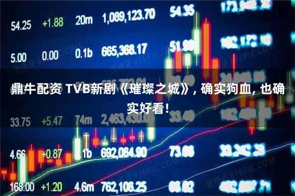 鼎牛配资 TVB新剧《璀璨之城》, 确实狗血, 也确实好看!
