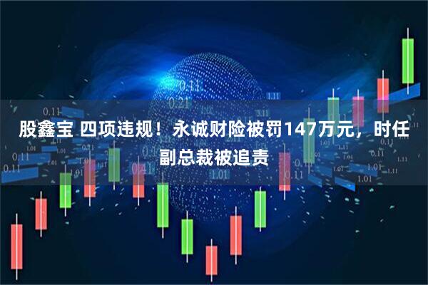 股鑫宝 四项违规！永诚财险被罚147万元，时任副总裁被追责